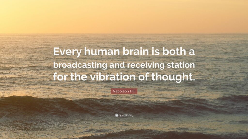 “The creative imagination is the ‘receiving set’ of the brain, which receives thoughts, released by the brains of others… When stimulated or stepped up to a high rate of vibration, the mind becomes more receptive to thought, which reaches it through outside sources.”